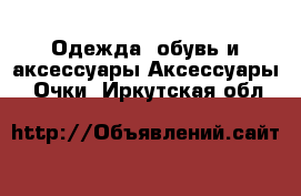 Одежда, обувь и аксессуары Аксессуары - Очки. Иркутская обл.